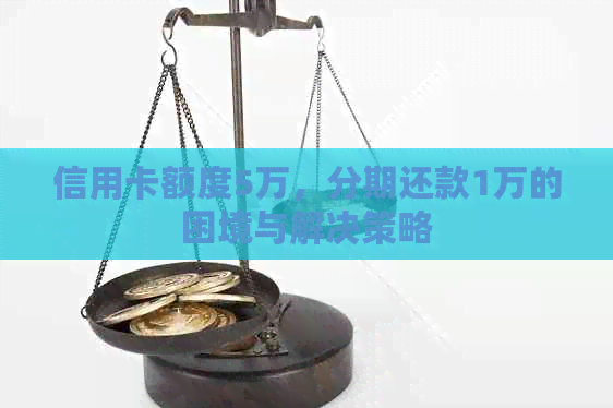 信用卡额度5万，分期还款1万的困境与解决策略