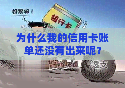 为什么我的信用卡账单还没有出来呢？