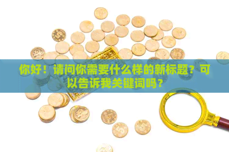 你好！请问你需要什么样的新标题？可以告诉我关键词吗？