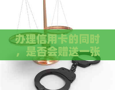 办理信用卡的同时，是否会赠送一张小型礼品卡？请全面解答用户关心的问题