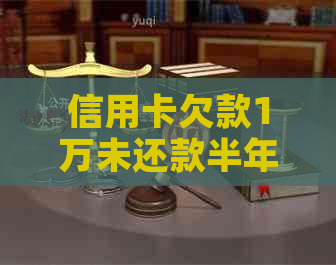 信用卡欠款1万未还款半年，如何解决？