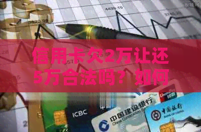 信用卡欠2万让还5万合法吗？如何应对？