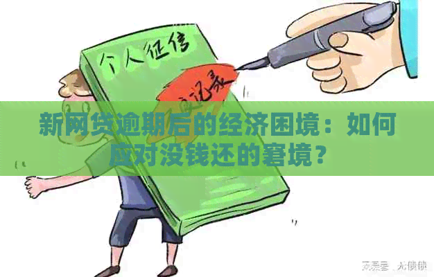 新网贷逾期后的经济困境：如何应对没钱还的窘境？