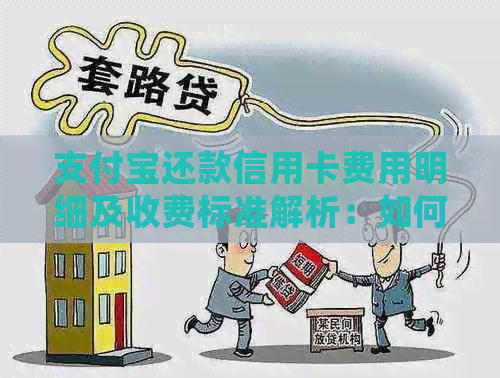 支付宝还款信用卡费用明细及收费标准解析：如何免费、收费以及避免逾期还款