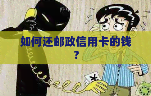 如何还邮政信用卡的钱？