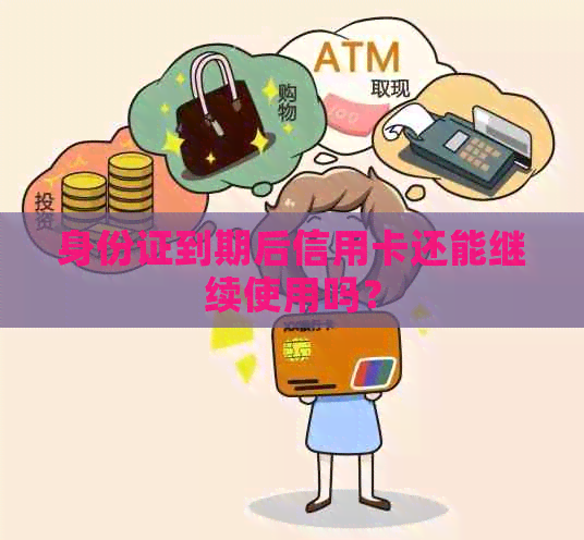 身份证到期后信用卡还能继续使用吗？