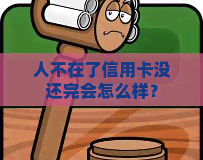 人不在了信用卡没还完会怎么样？