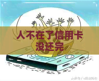 人不在了信用卡没还完