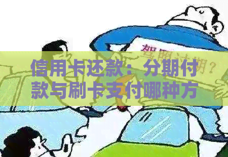 信用卡还款：分期付款与刷卡支付哪种方式更优？