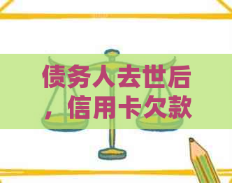 债务人去世后，信用卡欠款谁来承担？如何处理遗产和未偿债务？