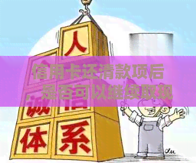 信用卡还清款项后，是否可以继续取现以及相关注意事项全解析