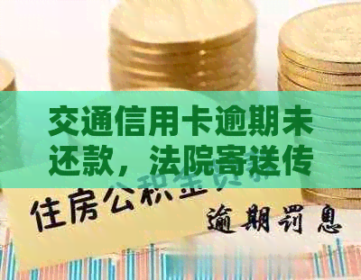 交通信用卡逾期未还款，法院寄送传票应如何应对？了解解决方法和注意事项！