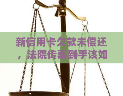 新信用卡欠款未偿还，法院传票到手该如何应对？