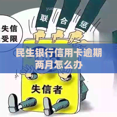 民生银行信用卡逾期两月怎么办