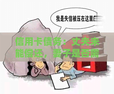 信用卡债务：丈夫未能偿还，妻子是否需要承担责任？