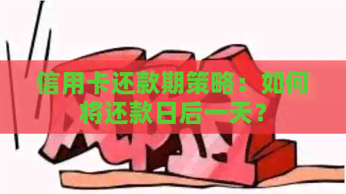 信用卡还款期策略：如何将还款日后一天？