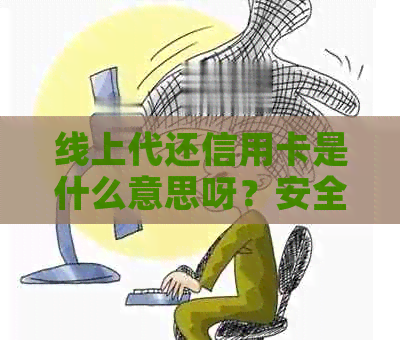 线上代还信用卡是什么意思呀？安全吗？操作流程如何？