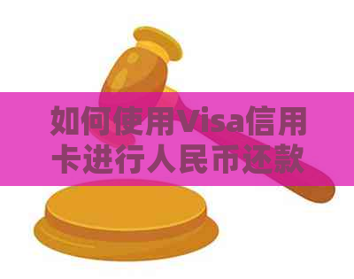 如何使用Visa信用卡进行人民币还款？解答用户疑问，全面了解还款方式