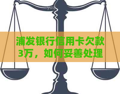 浦发银行信用卡欠款3万，如何妥善处理并避免信用受损？