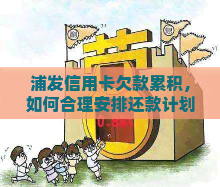 浦发信用卡欠款累积，如何合理安排还款计划并避免逾期？