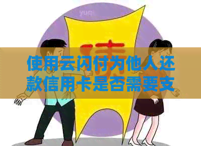 使用云闪付为他人还款信用卡是否需要支付手续费？费用构成及操作流程全解析