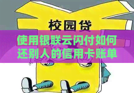 使用银联云闪付如何还别人的信用卡账单：步骤与指南