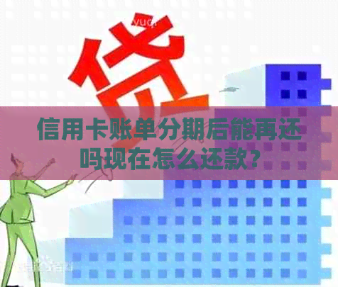 信用卡账单分期后能再还吗现在怎么还款？