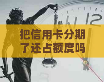 把信用卡分期了还占额度吗？安全吗？额度会恢复吗？用信用卡分期还款。