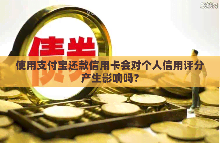 使用支付宝还款信用卡会对个人信用评分产生影响吗？