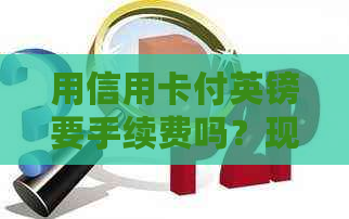 用信用卡付英镑要手续费吗？现在哪些信用卡可以用于英镑结算或存入？