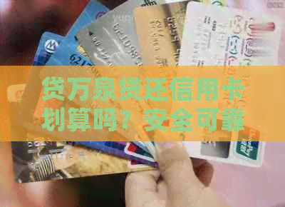 贷万泉贷还信用卡划算吗？安全可靠吗？万泉贷信用卡分期详解