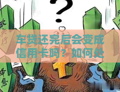 车贷还完后会变成信用卡吗？如何处理？