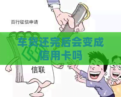 车贷还完后会变成信用卡吗