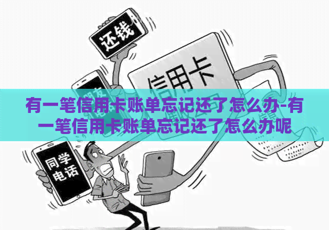 有一笔信用卡账单忘记还了怎么办-有一笔信用卡账单忘记还了怎么办呢