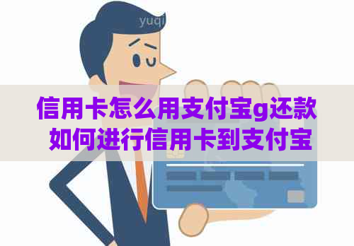 信用卡怎么用支付宝g还款 如何进行信用卡到支付宝的还款操作？