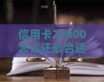 信用卡20000怎么还最合适，更低还款是多少？