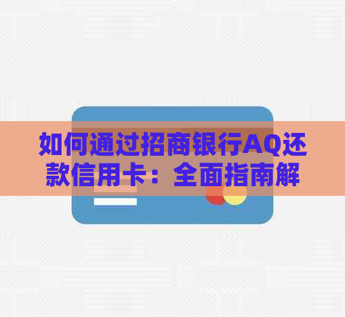 如何通过招商银行AQ还款信用卡：全面指南解答所有疑问