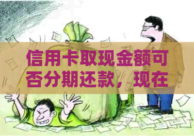 信用卡取现金额可否分期还款，现在有哪些还款方式？