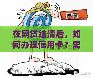 在网贷结清后，如何办理信用卡？需要满足哪些条件？