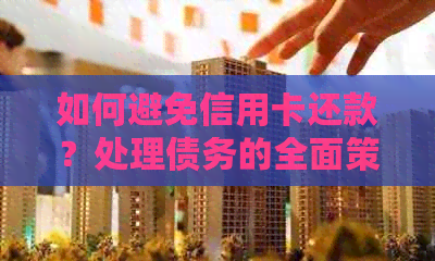 如何避免信用卡还款？处理债务的全面策略与建议