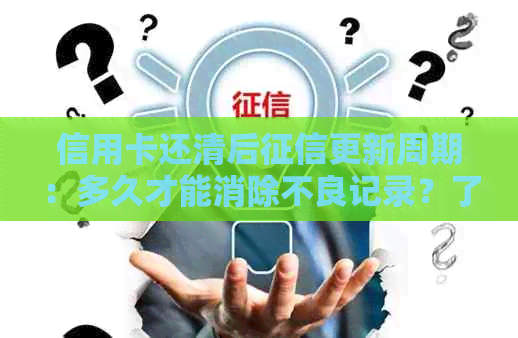 信用卡还清后更新周期：多久才能消除不良记录？了解详细情况及影响因素