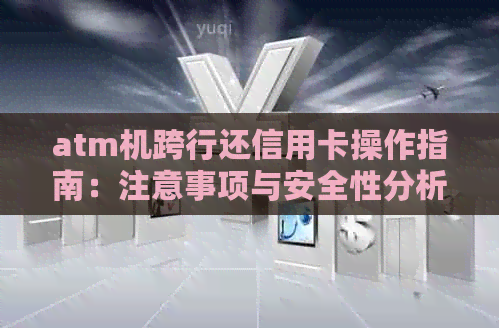 atm机跨行还信用卡操作指南：注意事项与安全性分析