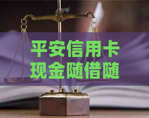 平安信用卡现金随借随还服务期限详解，让您更了解借款时间及还款安排