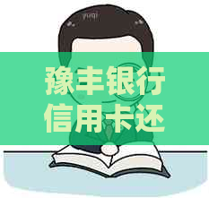 豫丰银行信用卡还款全攻略：多种渠道、期还款及逾期处理方法一文解析！