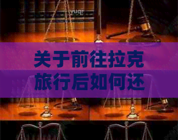 关于前往拉克旅行后如何还中国信用卡的全面解答：常见问题与解决方法