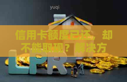 信用卡额度已还，却不能取现？解决方案一网打尽！