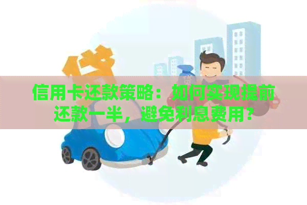 信用卡还款策略：如何实现提前还款一半，避免利息费用？