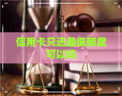 信用卡只还更低额度可以吗