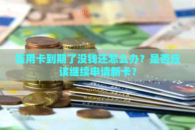 信用卡到期了没钱还怎么办？是否应该继续申请新卡？