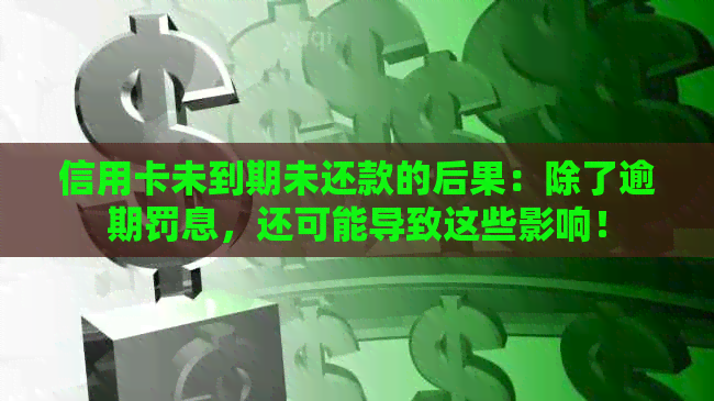 信用卡未到期未还款的后果：除了逾期罚息，还可能导致这些影响！